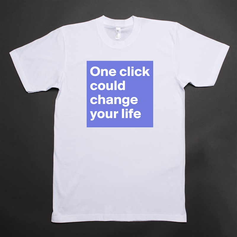 One click could change your life White Tshirt American Apparel Custom Men 