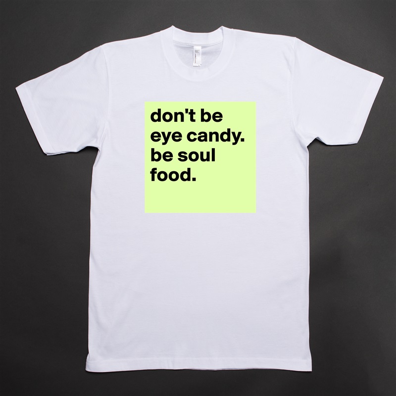 don't be eye candy. be soul food.
 White Tshirt American Apparel Custom Men 