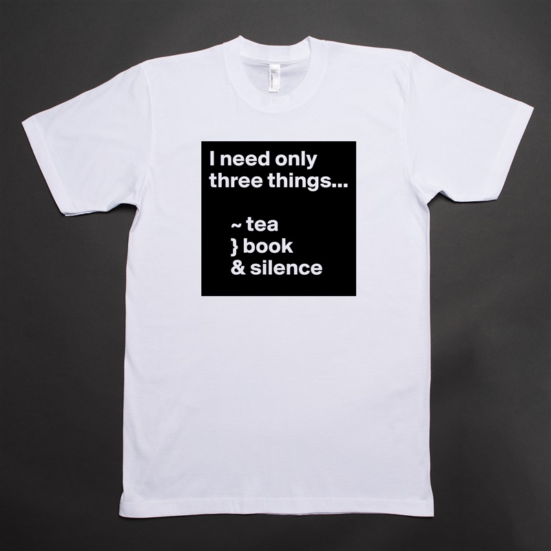 I need only three things...

     ~ tea
     } book
     & silence White Tshirt American Apparel Custom Men 