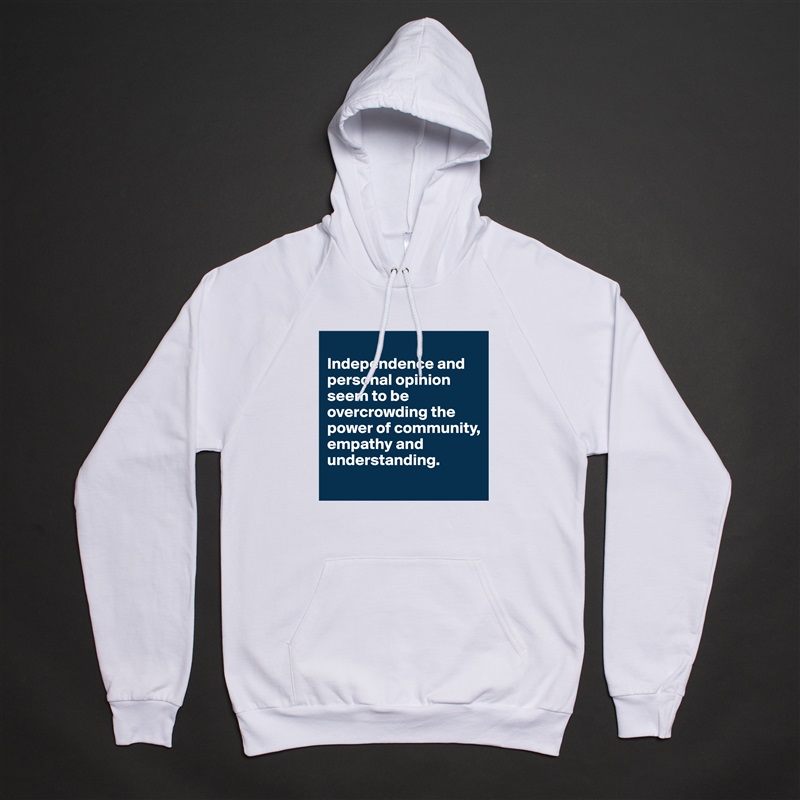 
Independence and personal opinion seem to be overcrowding the power of community, empathy and understanding.
 White American Apparel Unisex Pullover Hoodie Custom  