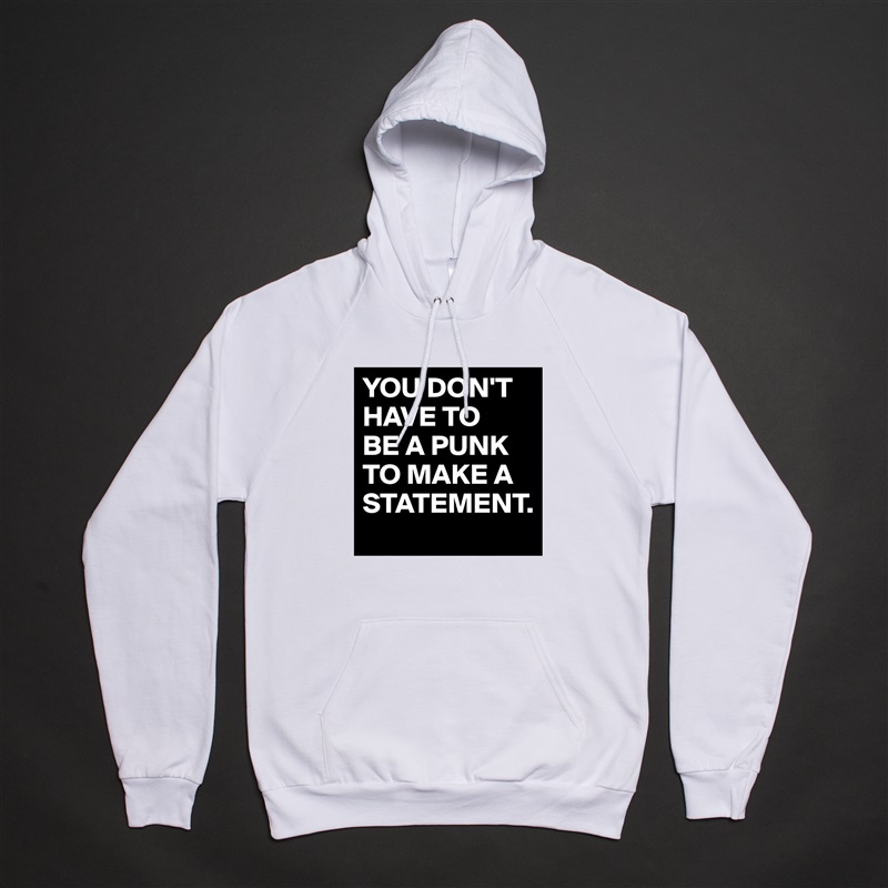 YOU DON'T HAVE TO
BE A PUNK TO MAKE A STATEMENT. White American Apparel Unisex Pullover Hoodie Custom  