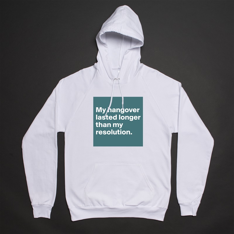 
My hangover lasted longer than my resolution. White American Apparel Unisex Pullover Hoodie Custom  