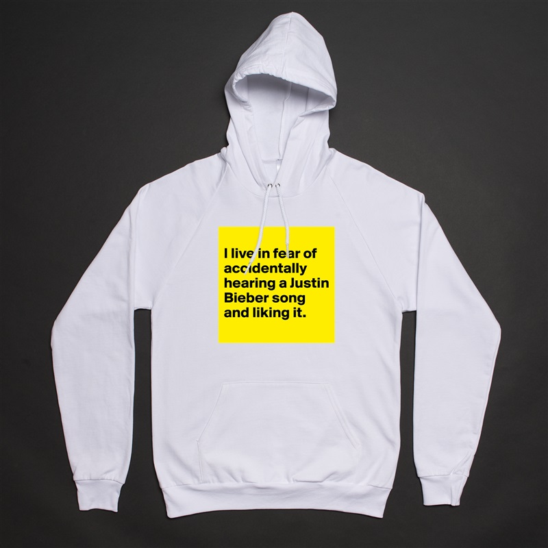 
I live in fear of accidentally hearing a Justin Bieber song and liking it.
 White American Apparel Unisex Pullover Hoodie Custom  
