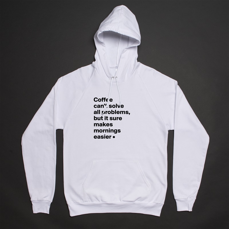 Coffee
can't solve
all problems,
but it sure makes mornings easier • White American Apparel Unisex Pullover Hoodie Custom  