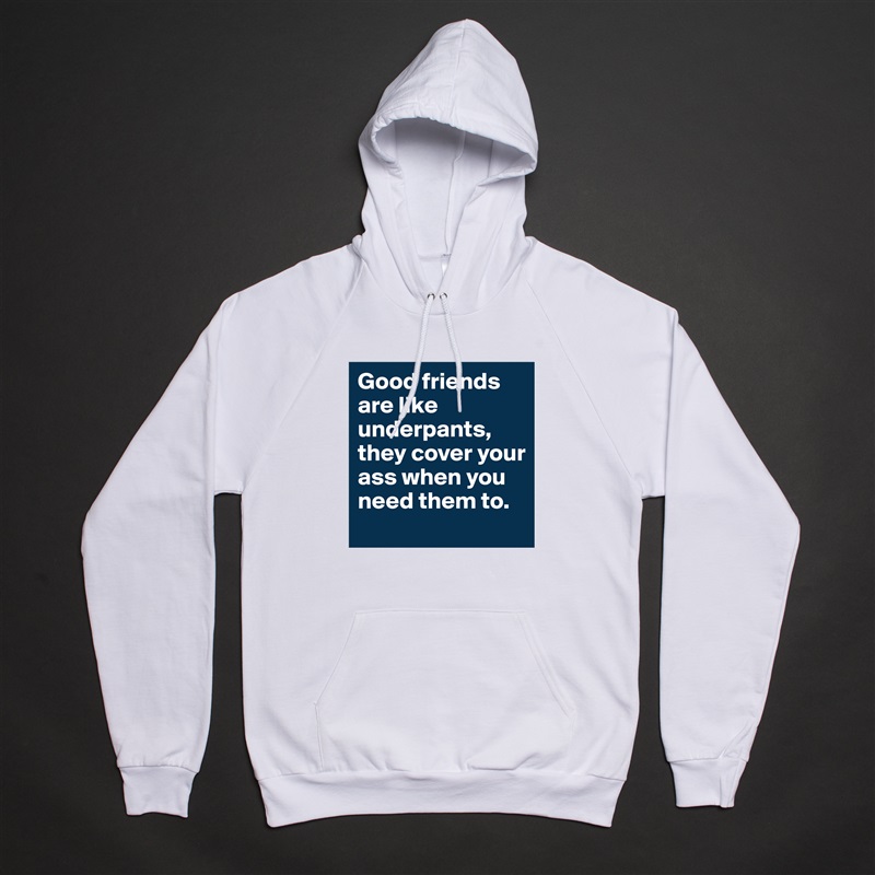 Good friends are like underpants, they cover your ass when you need them to. White American Apparel Unisex Pullover Hoodie Custom  