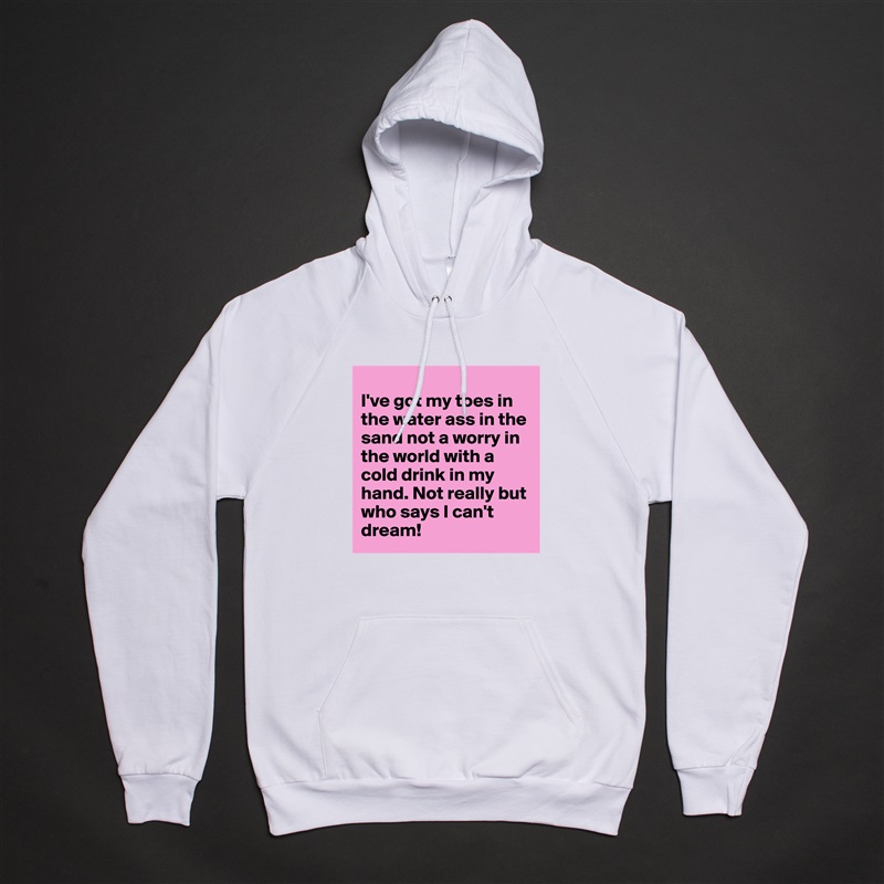 
I've got my toes in the water ass in the sand not a worry in the world with a cold drink in my hand. Not really but who says I can't dream!   White American Apparel Unisex Pullover Hoodie Custom  