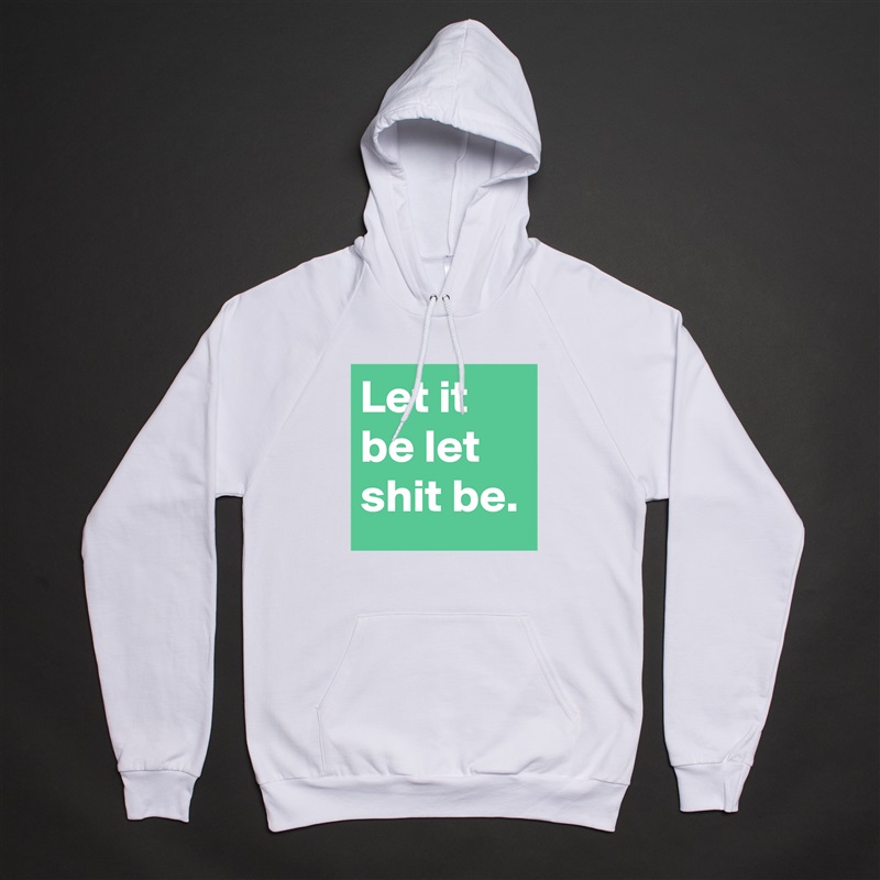 Let it be let shit be. White American Apparel Unisex Pullover Hoodie Custom  