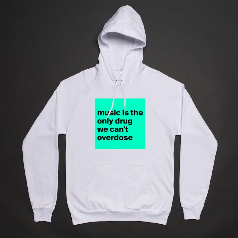 
music is the only drug we can't overdose White American Apparel Unisex Pullover Hoodie Custom  