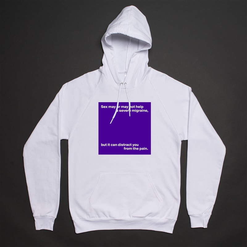 Sex may or may not help
                    a severe migraine,








but it can distract you
                              from the pain. White American Apparel Unisex Pullover Hoodie Custom  