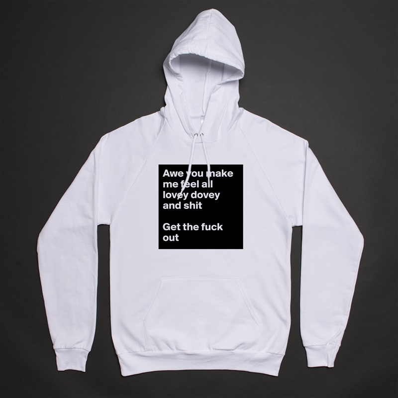 Awe you make me feel all lovey dovey and shit

Get the fuck out White American Apparel Unisex Pullover Hoodie Custom  