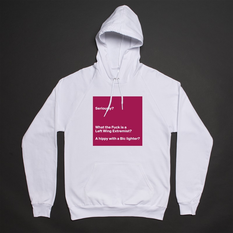 

Seriously?  




What the Fuck is a 
Left Wing Extremist?

A hippy with a Bic lighter? White American Apparel Unisex Pullover Hoodie Custom  