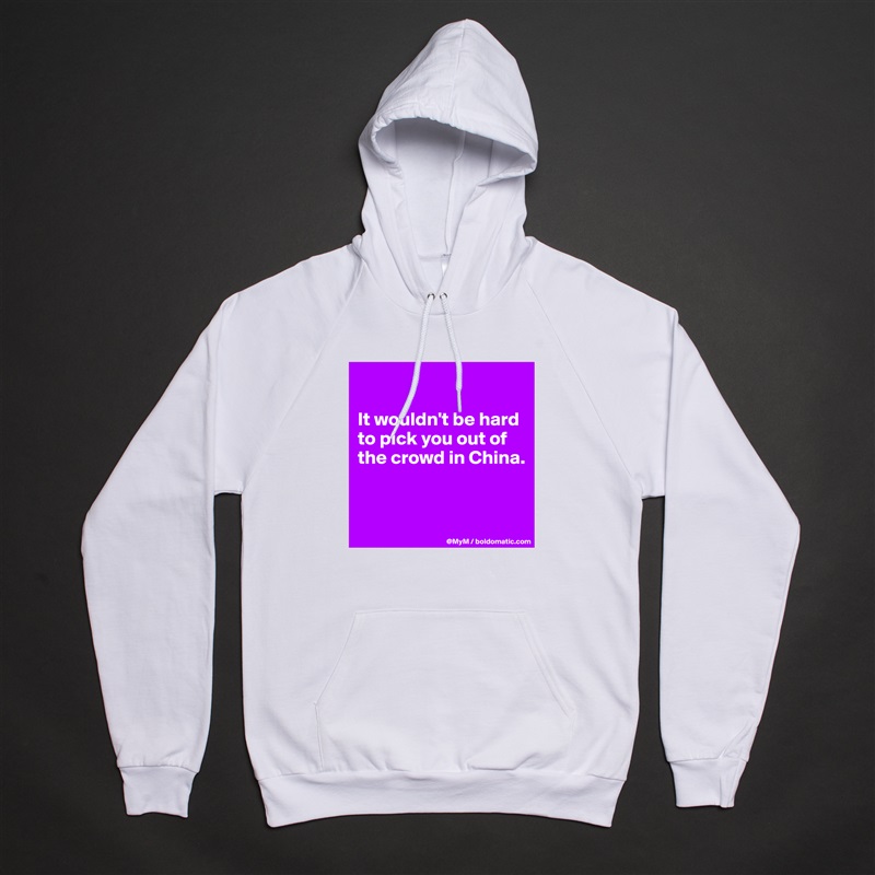 

It wouldn't be hard to pick you out of the crowd in China.


 White American Apparel Unisex Pullover Hoodie Custom  