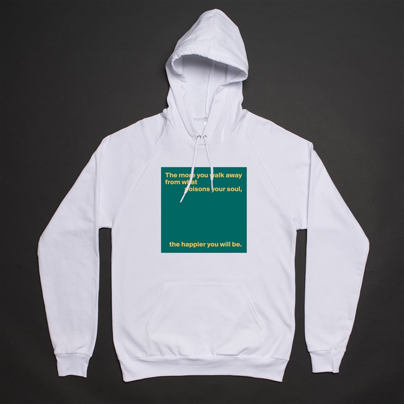 The more you walk away from what
              poisons your soul,







   the happier you will be. White American Apparel Unisex Pullover Hoodie Custom  