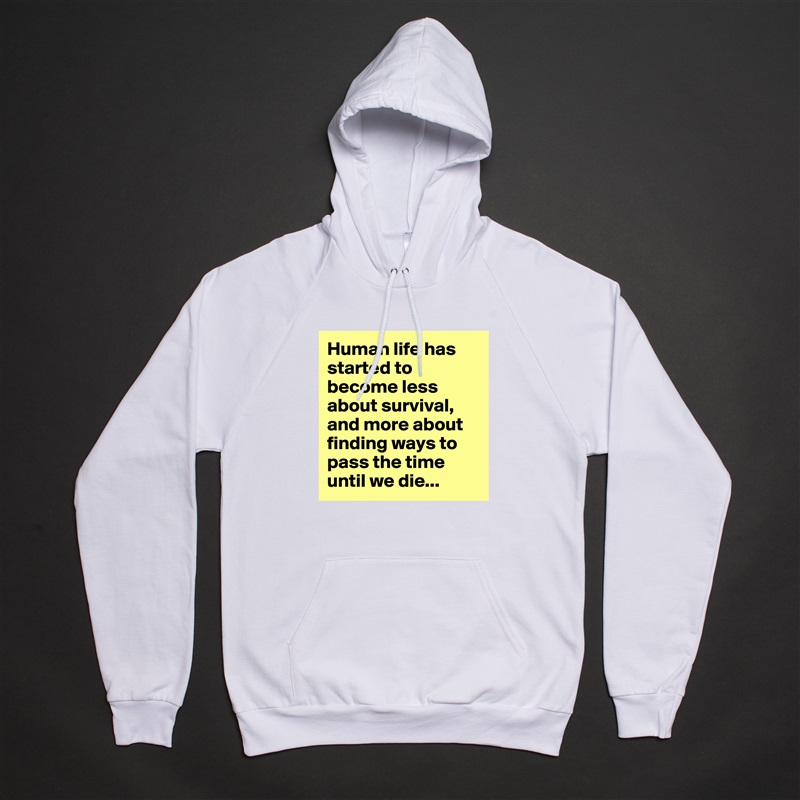 Human life has started to become less about survival, and more about finding ways to pass the time until we die... White American Apparel Unisex Pullover Hoodie Custom  