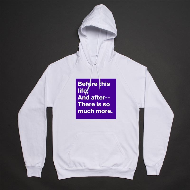Before this life,
And after--
There is so much more. White American Apparel Unisex Pullover Hoodie Custom  