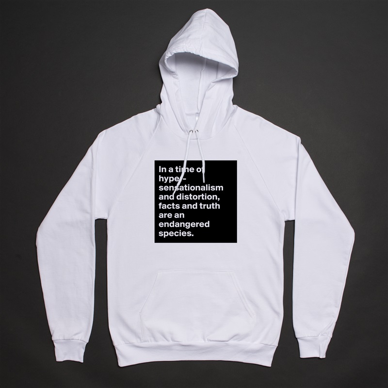 In a time of hyper-sensationalism and distortion, facts and truth are an endangered species. White American Apparel Unisex Pullover Hoodie Custom  