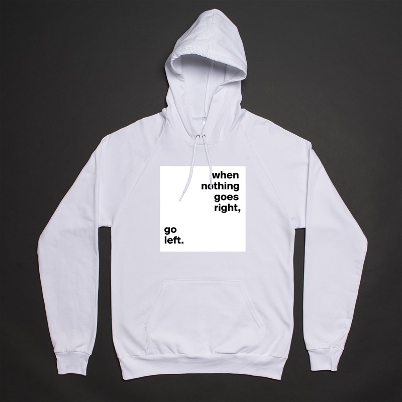                       when
                 nothing
                       goes
                       right,

go
left. White American Apparel Unisex Pullover Hoodie Custom  