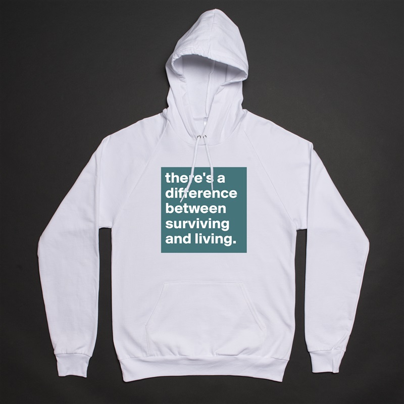 there's a difference between surviving and living. White American Apparel Unisex Pullover Hoodie Custom  