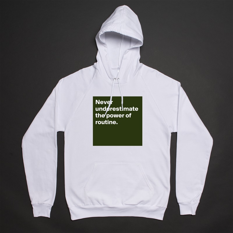 Never underestimate the power of routine. White American Apparel Unisex Pullover Hoodie Custom  