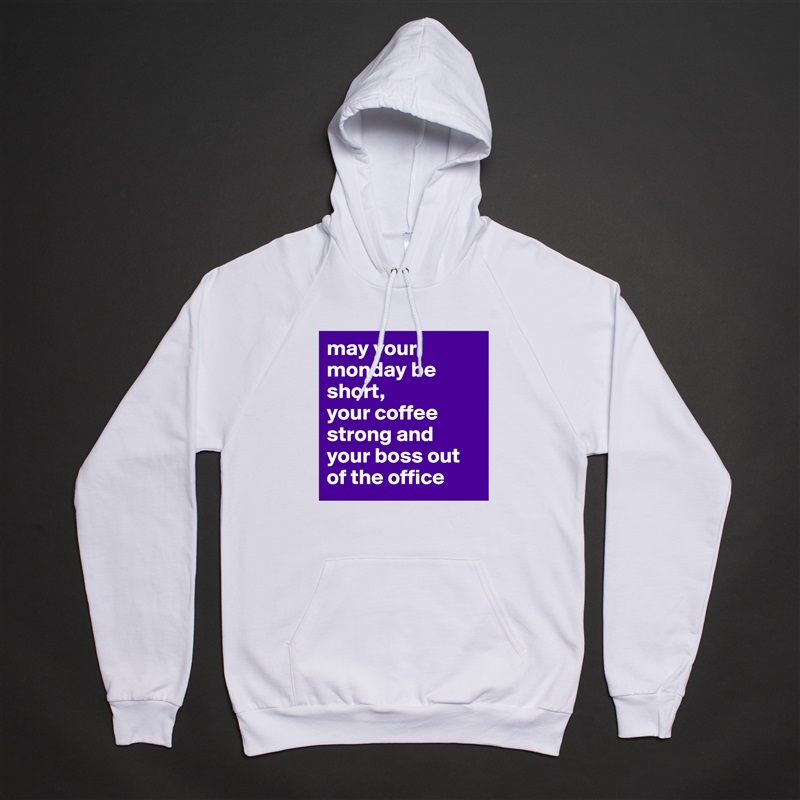 may your monday be short,
your coffee strong and your boss out of the office White American Apparel Unisex Pullover Hoodie Custom  