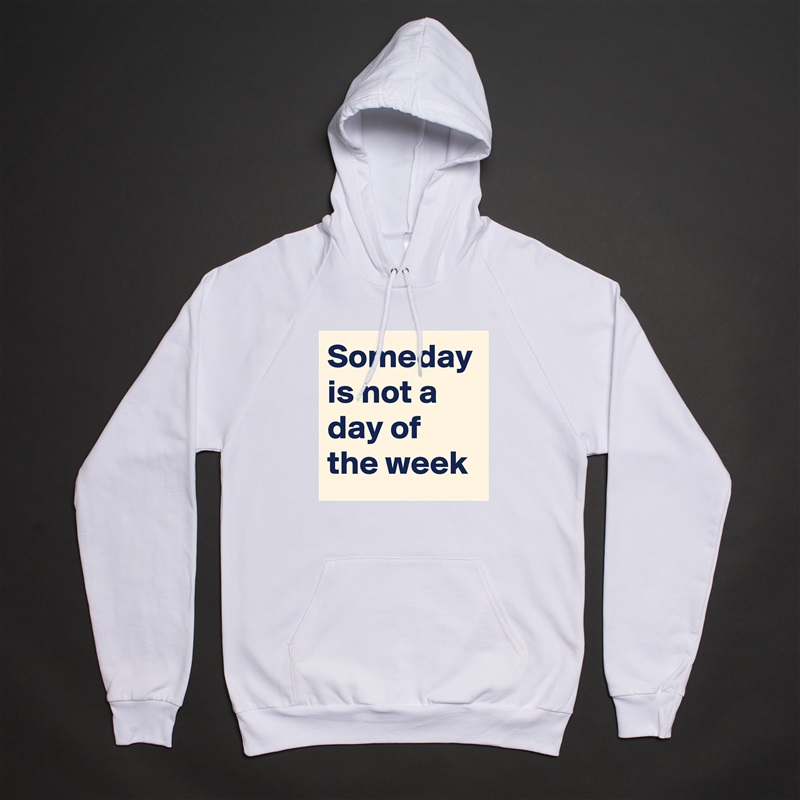Someday is not a day of the week White American Apparel Unisex Pullover Hoodie Custom  