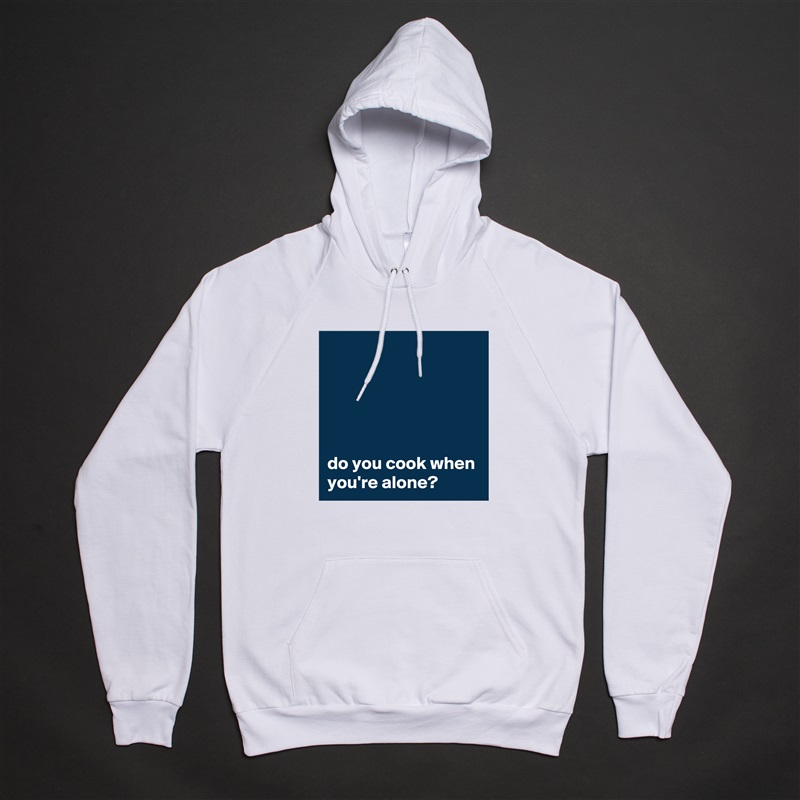 





do you cook when you're alone?  White American Apparel Unisex Pullover Hoodie Custom  