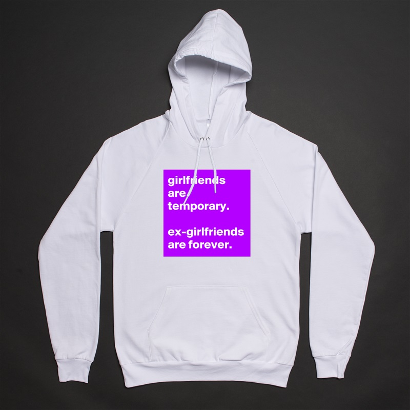 girlfriends are temporary. 

ex-girlfriends are forever. White American Apparel Unisex Pullover Hoodie Custom  
