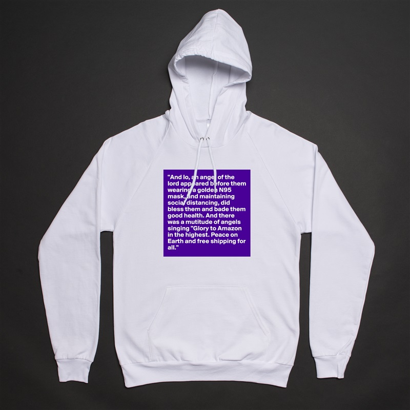 "And lo, an angel of the lord appeared before them wearing a golden N95 mask, and maintaining social distancing, did bless them and bade them good health. And there was a mutitude of angels singing "Glory to Amazon in the highest. Peace on Earth and free shipping for all." White American Apparel Unisex Pullover Hoodie Custom  