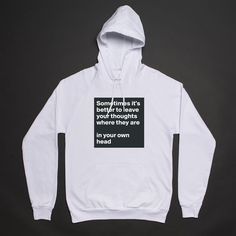 Sometimes it's better to leave your thoughts where they are

in your own head White American Apparel Unisex Pullover Hoodie Custom  