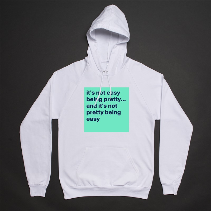 it's not easy being pretty...
and it's not pretty being easy
 White American Apparel Unisex Pullover Hoodie Custom  