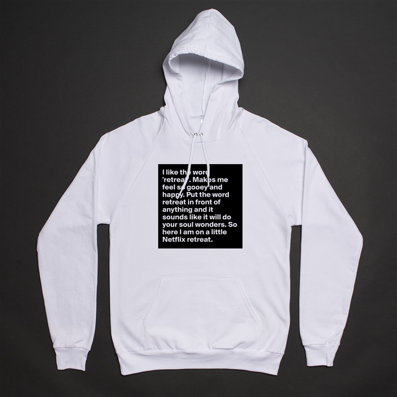 I like the word 'retreat'. Makes me feel so gooey and happy. Put the word retreat in front of anything and it sounds like it will do your soul wonders. So here I am on a little Netflix retreat.  White American Apparel Unisex Pullover Hoodie Custom  