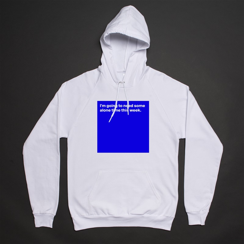 I'm going to need some alone time this week.







 White American Apparel Unisex Pullover Hoodie Custom  