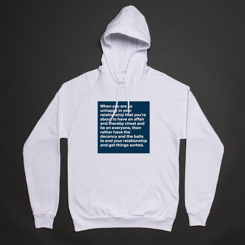 When you are so unhappy in your relationship that you're about to have an affair and thereby cheat and lie on everyone, then rather have the decency and the balls to end your relationship and get things sorted.  White American Apparel Unisex Pullover Hoodie Custom  