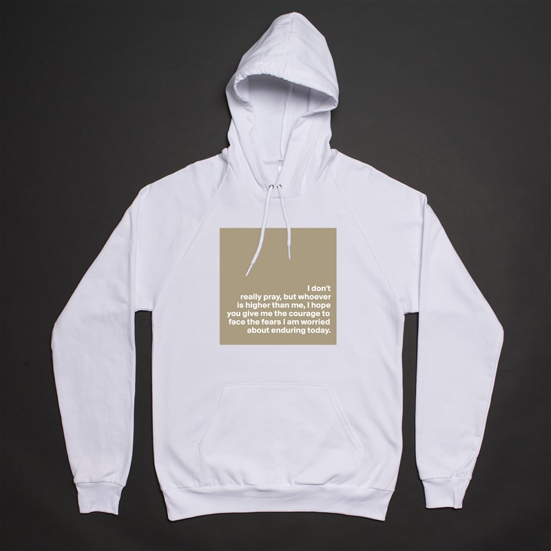 





                                                 I don't  
         really pray, but whoever   
       is higher than me, I hope 
 you give me the courage to 
  face the fears I am worried 
             about enduring today.  White American Apparel Unisex Pullover Hoodie Custom  