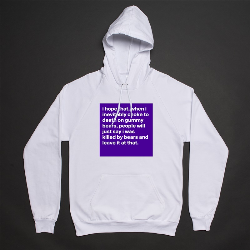 i hope that, when i inevitably choke to death on gummy bears, people will just say i was killed by bears and leave it at that.
 White American Apparel Unisex Pullover Hoodie Custom  