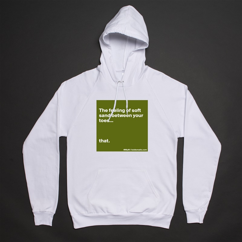 
The feeling of soft sand between your toes...



that.
 White American Apparel Unisex Pullover Hoodie Custom  
