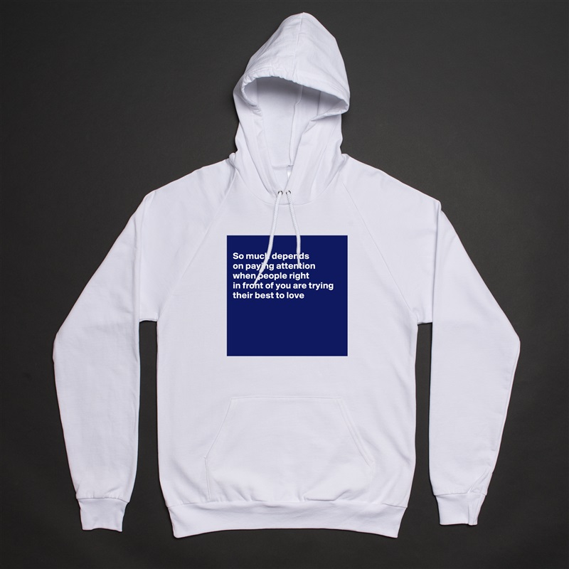 
So much depends 
on paying attention
when people right
in front of you are trying
their best to love 




 White American Apparel Unisex Pullover Hoodie Custom  