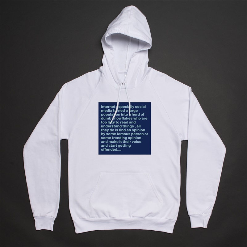 Internet especially social media turned a large population into a herd of dumb snowflakes who are too lazy to read and understand things , all they do is find an opinion by some famous person or some trending opinion and make it their voice and start getting offended.... White American Apparel Unisex Pullover Hoodie Custom  