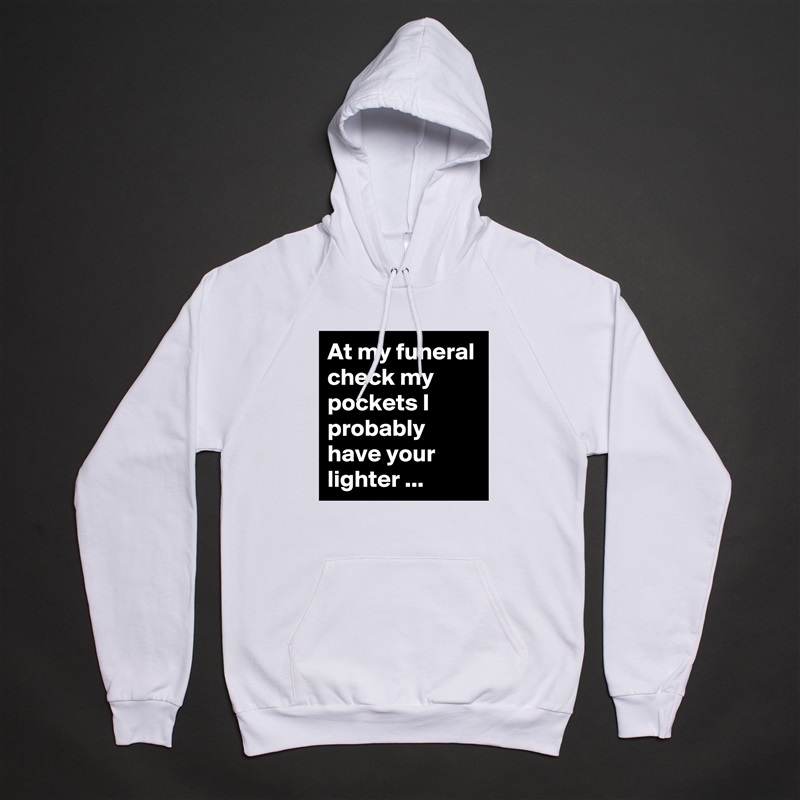 At my funeral check my pockets I probably have your lighter ... White American Apparel Unisex Pullover Hoodie Custom  