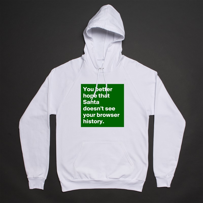 You better hope that Santa doesn't see your browser history. White American Apparel Unisex Pullover Hoodie Custom  