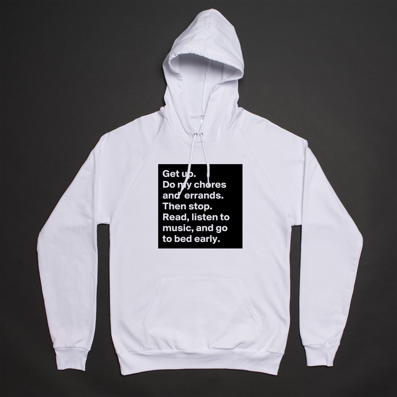 Get up. 
Do my chores and  errands. Then stop.
Read, listen to music, and go to bed early. White American Apparel Unisex Pullover Hoodie Custom  