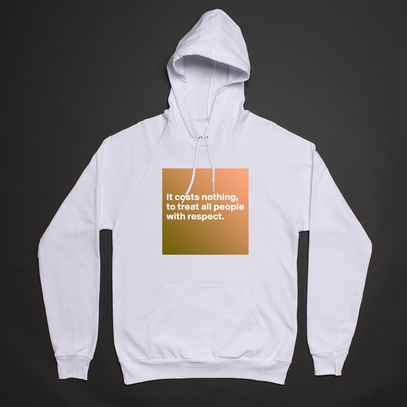 

It costs nothing, to treat all people with respect.

 White American Apparel Unisex Pullover Hoodie Custom  
