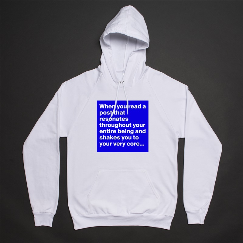 When you read a post that resonates throughout your entire being and shakes you to your very core... White American Apparel Unisex Pullover Hoodie Custom  