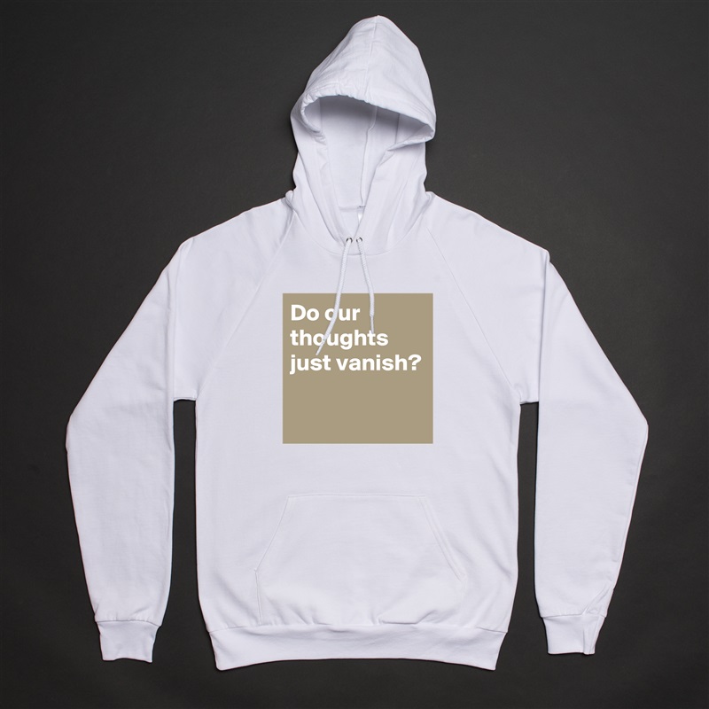 Do our thoughts just vanish?

 White American Apparel Unisex Pullover Hoodie Custom  