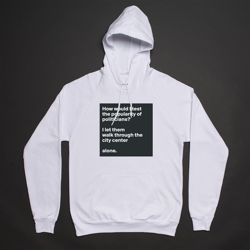 How would I test the popularity of politicians?

I let them
walk through the city center 

alone.  White American Apparel Unisex Pullover Hoodie Custom  