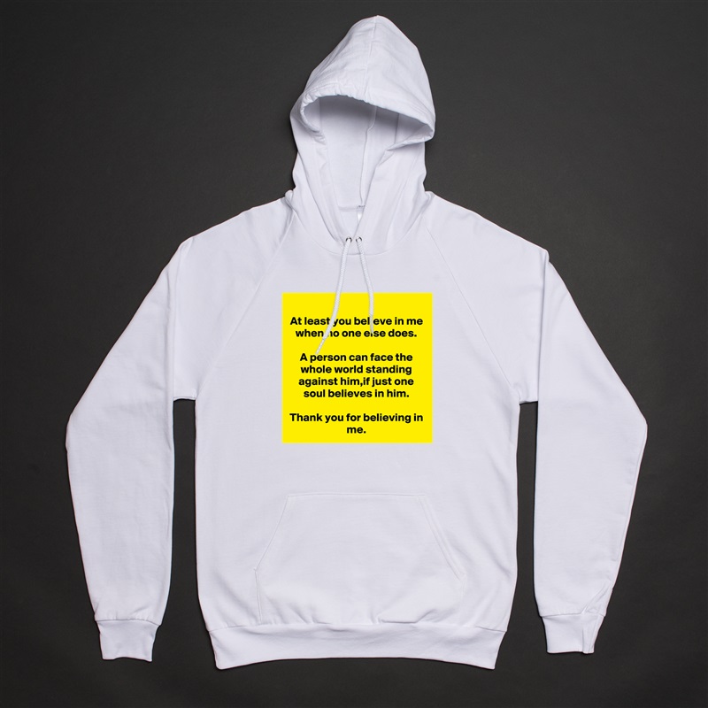 At least you believe in me when no one else does.

A person can face the whole world standing against him,if just one soul believes in him.

Thank you for believing in me. White American Apparel Unisex Pullover Hoodie Custom  