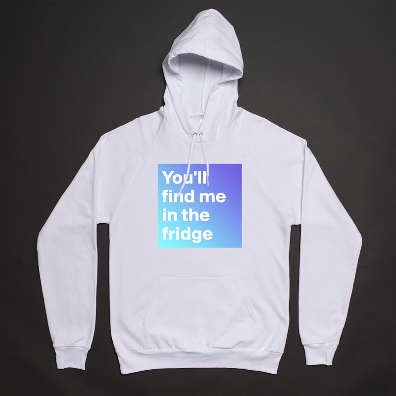 You'll find me in the fridge White American Apparel Unisex Pullover Hoodie Custom  