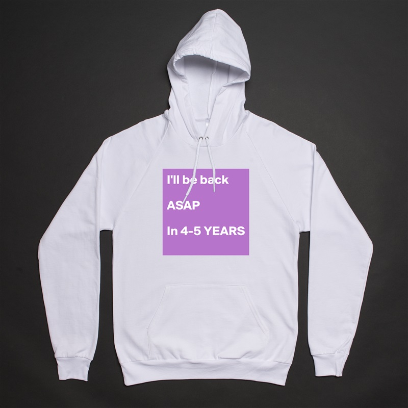 I'll be back

ASAP

In 4-5 YEARS White American Apparel Unisex Pullover Hoodie Custom  