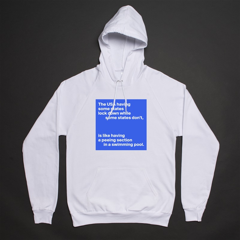 The USA having 
some states 
lock down while
        some states don't,



is like having
a peeing section 
      in a swimming pool. White American Apparel Unisex Pullover Hoodie Custom  