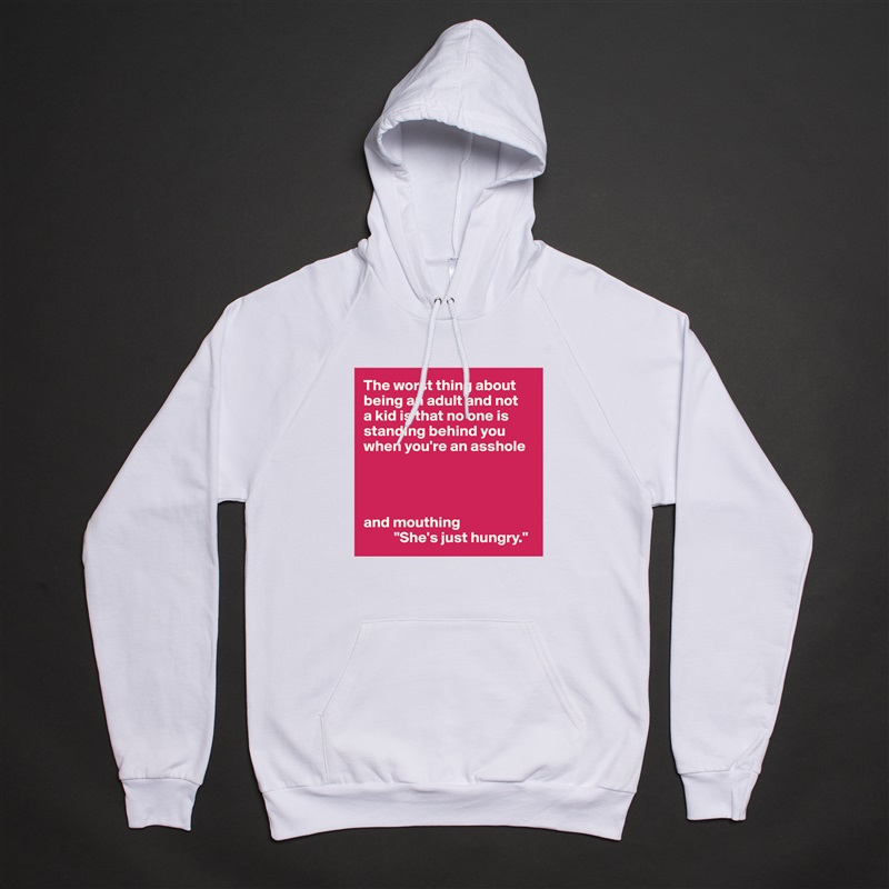 The worst thing about being an adult and not 
a kid is that no one is standing behind you when you're an asshole




and mouthing
          "She's just hungry." White American Apparel Unisex Pullover Hoodie Custom  